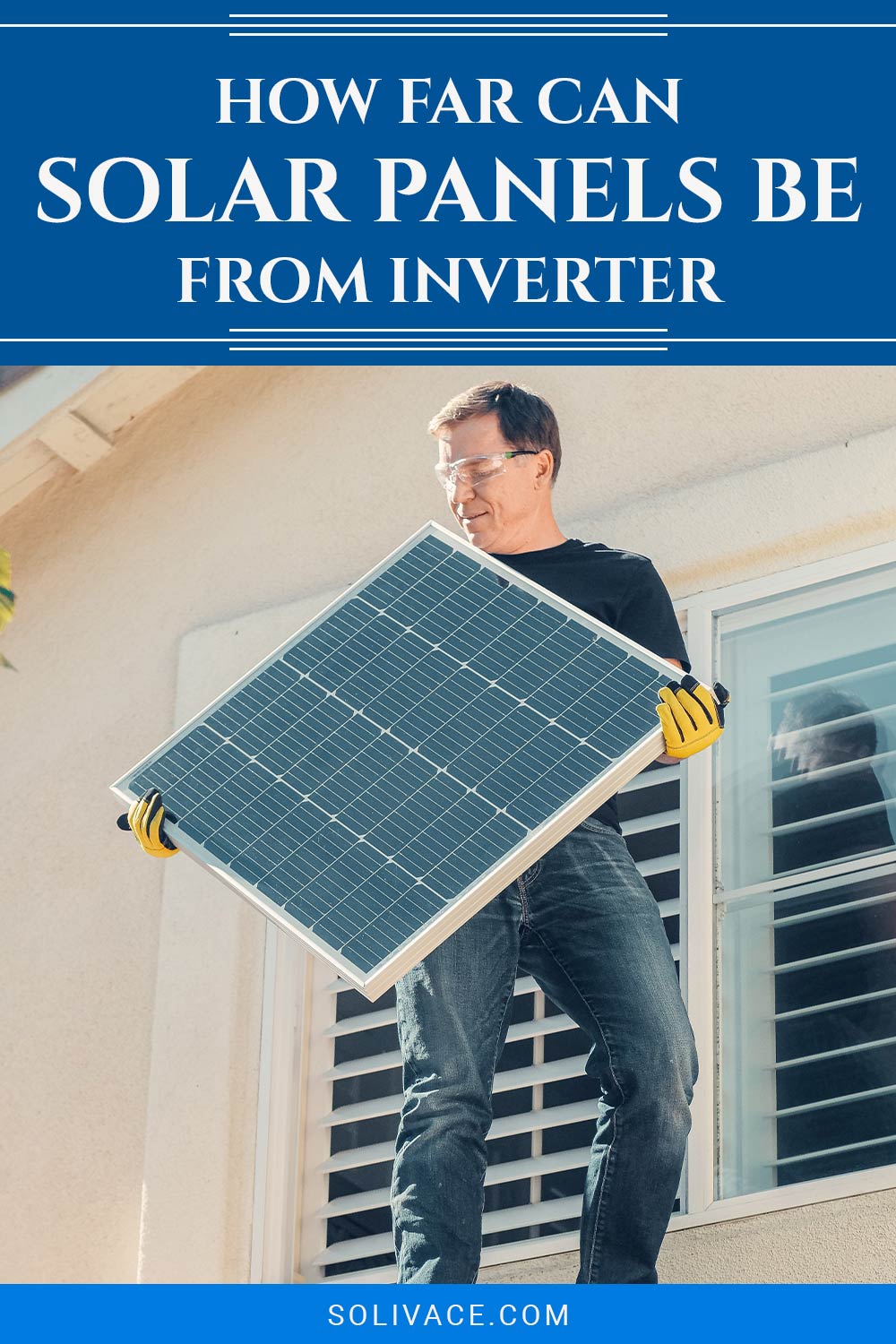 Man holding a solar panel standing near a window - How Far Can Solar Panels Be From Inverter